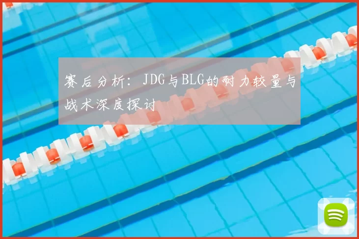 赛后分析：JDG与BLG的耐力较量与战术深度探讨