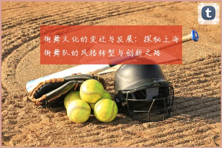 街舞文化的变迁与发展:探秘上海街舞队的风格转型与创新之路