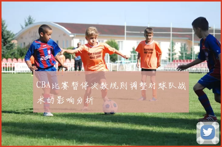 CBA比赛暂停次数规则调整对球队战术的影响分析