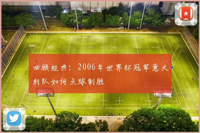 回顾经典：2006年世界杯冠军意大利队如何点球制胜