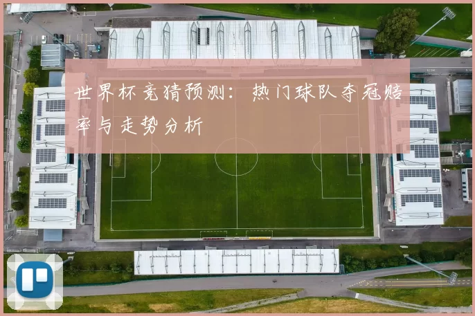 世界杯竞猜预测：热门球队夺冠赔率与走势分析