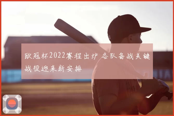 欧冠杯2022赛程出炉 各队备战关键战役迎来新安排