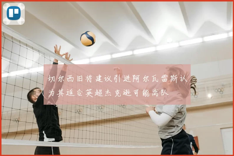 切尔西旧将建议引进阿尔瓦雷斯认为其适合英超杰克逊可能离队