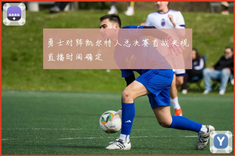 勇士对阵凯尔特人总决赛首战央视直播时间确定
