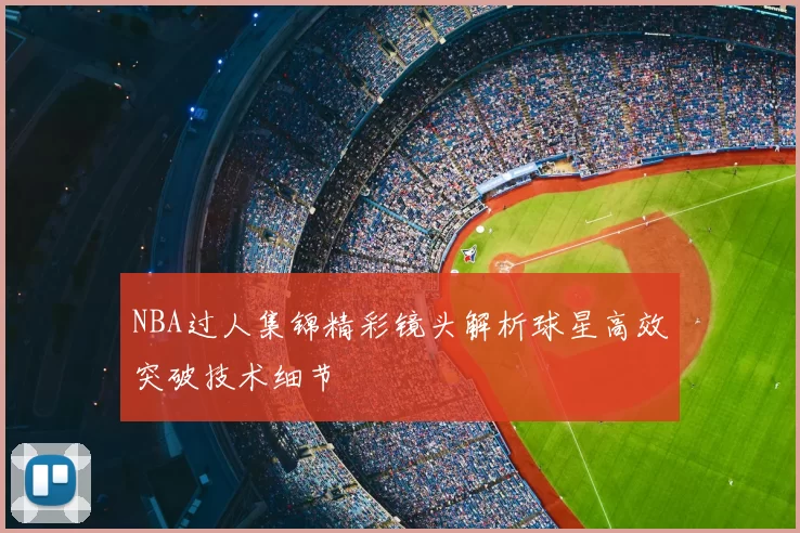NBA过人集锦精彩镜头解析球星高效突破技术细节