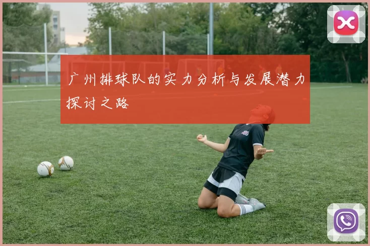 广州排球队的实力分析与发展潜力探讨之路