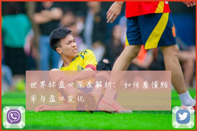 世界杯盘口深度解析:如何看懂赔率与盘口变化