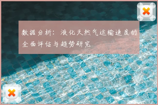 数据分析:液化天然气运输速度的全面评估与趋势研究