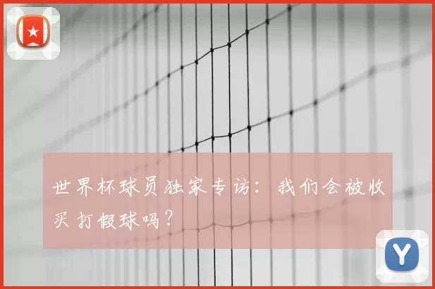 世界杯球员独家专访:我们会被收买打假球吗?