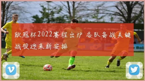 欧冠杯2022赛程出炉 各队备战关键战役迎来新安排