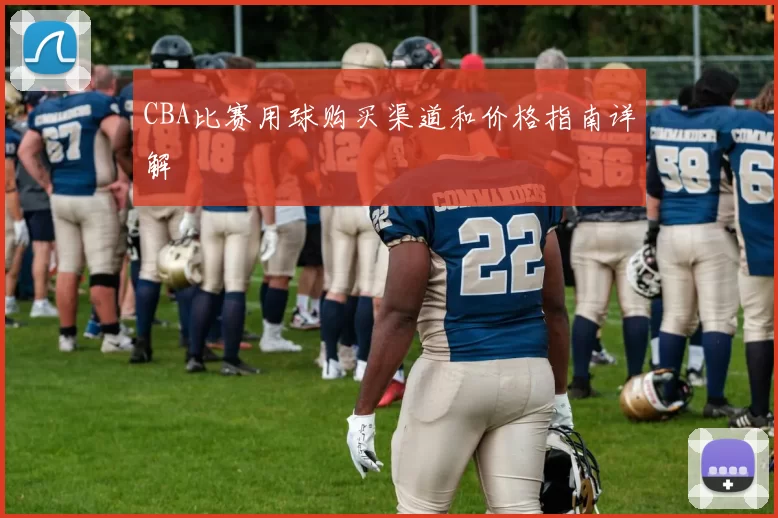 CBA比赛用球购买渠道和价格指南详解