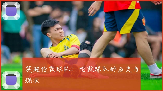 英超伦敦球队:伦敦球队的历史与现状