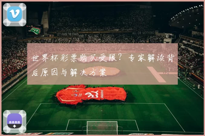 世界杯彩票购买受限?专家解读背后原因与解决方案