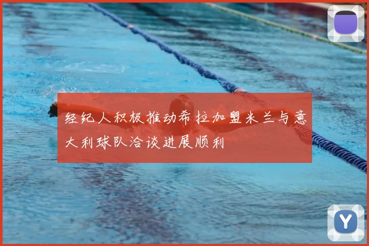 经纪人积极推动希拉加盟米兰与意大利球队洽谈进展顺利
