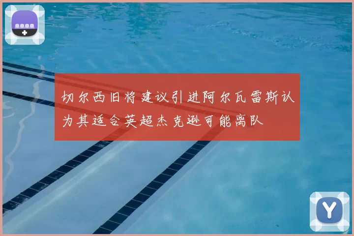 切尔西旧将建议引进阿尔瓦雷斯认为其适合英超杰克逊可能离队