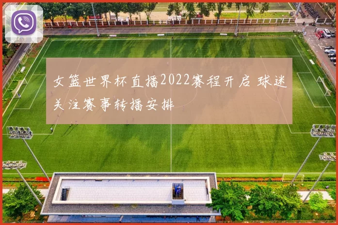 女篮世界杯直播2022赛程开启 球迷关注赛事转播安排