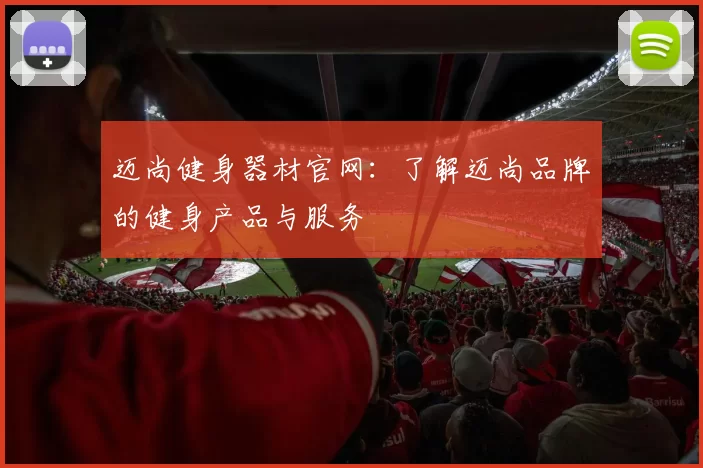 迈尚健身器材官网：了解迈尚品牌的健身产品与服务