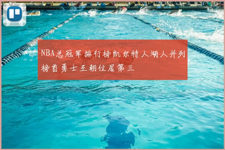 NBA总冠军排行榜凯尔特人湖人并列榜首勇士王朝位居第三