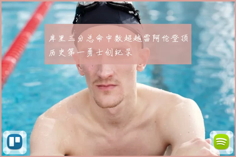 库里三分总命中数超越雷阿伦登顶历史第一勇士创纪录