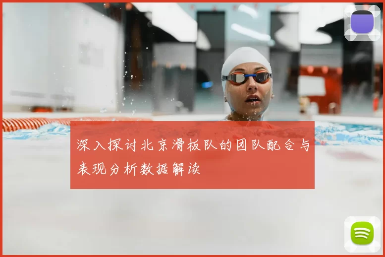深入探讨北京滑板队的团队配合与表现分析数据解读