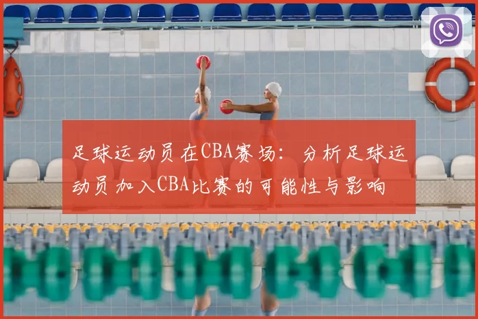 足球运动员在CBA赛场：分析足球运动员加入CBA比赛的可能性与影响