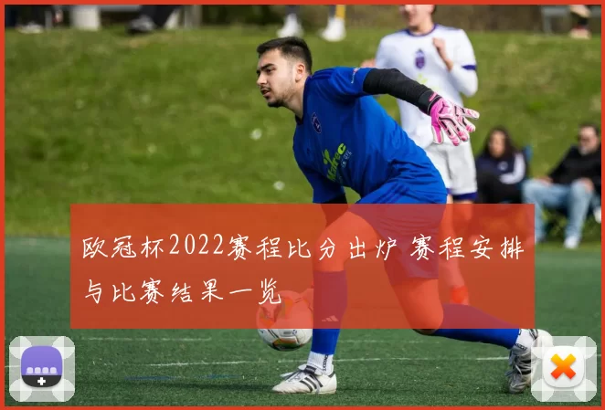 欧冠杯2022赛程比分出炉 赛程安排与比赛结果一览
