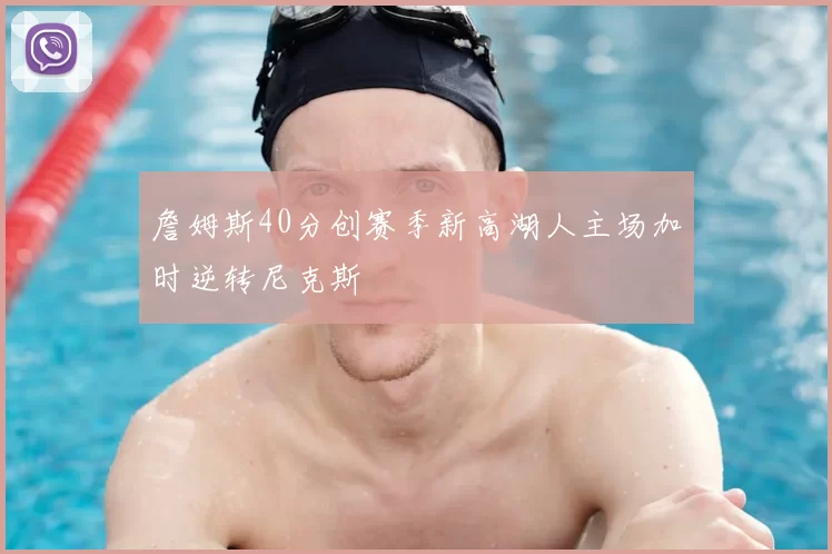 詹姆斯40分创赛季新高湖人主场加时逆转尼克斯