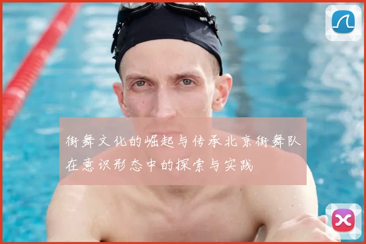 街舞文化的崛起与传承北京街舞队在意识形态中的探索与实践