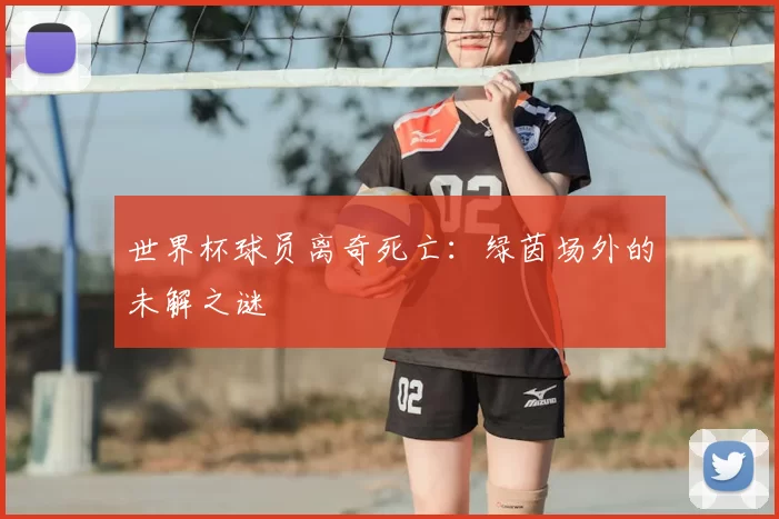 世界杯球员离奇死亡：绿茵场外的未解之谜