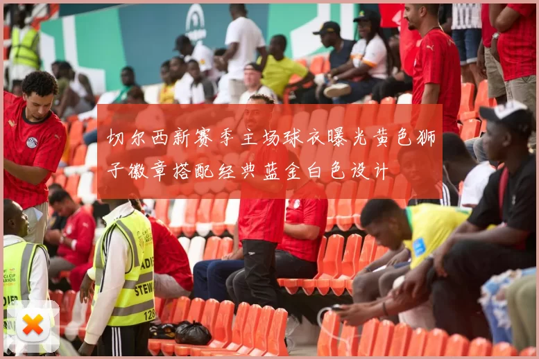 切尔西新赛季主场球衣曝光黄色狮子徽章搭配经典蓝金白色设计