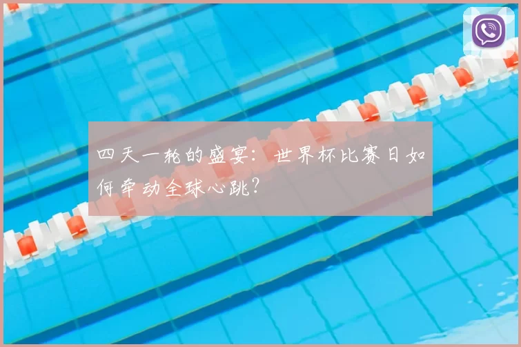四天一轮的盛宴：世界杯比赛日如何牵动全球心跳？