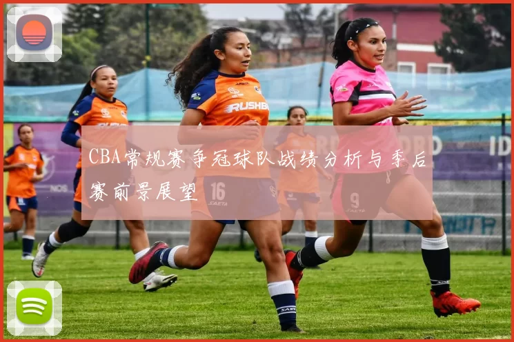 CBA常规赛争冠球队战绩分析与季后赛前景展望