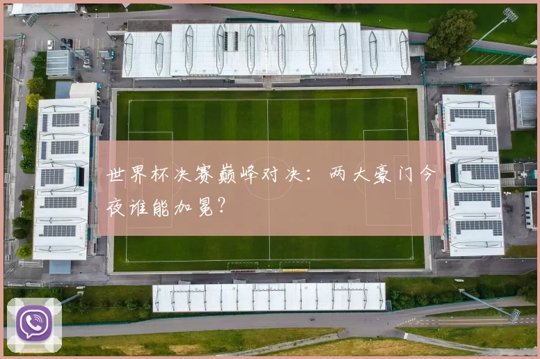 世界杯决赛巅峰对决：两大豪门今夜谁能加冕？