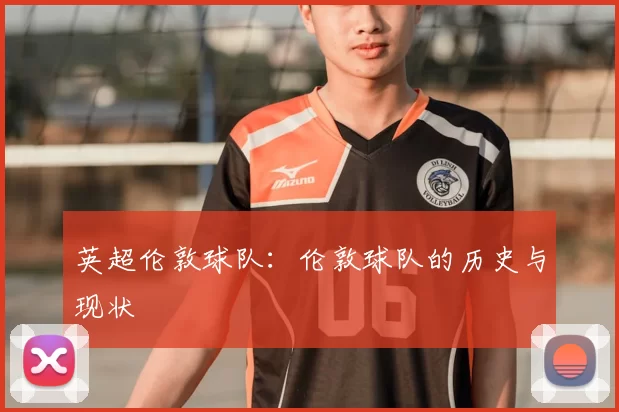 英超伦敦球队：伦敦球队的历史与现状