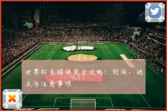 世界杯竞猜领奖全攻略：时间、地点与注意事项