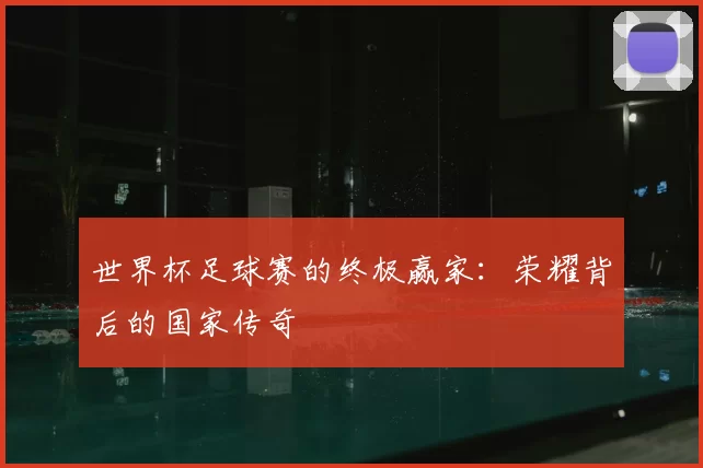 世界杯足球赛的终极赢家:荣耀背后的国家传奇