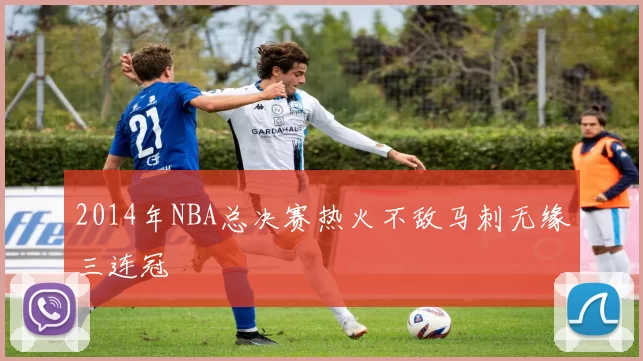 2014年NBA总决赛热火不敌马刺无缘三连冠