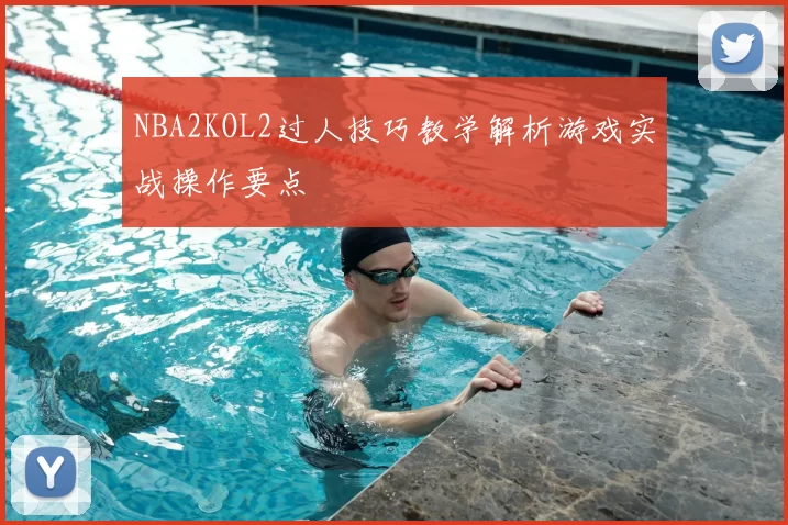NBA2KOL2过人技巧教学解析游戏实战操作要点