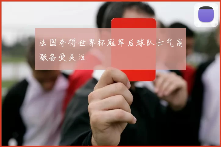 法国夺得世界杯冠军后球队士气高涨备受关注