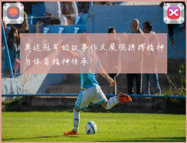 奥运冠军的故事作文展现拼搏精神与体育精神传承