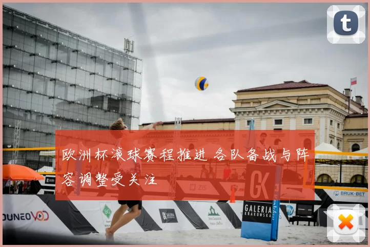 欧洲杯滚球赛程推进 各队备战与阵容调整受关注