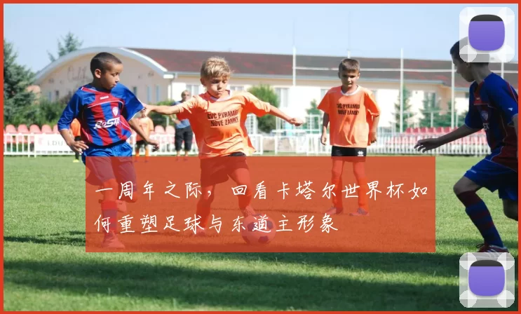一周年之际,回看卡塔尔世界杯如何重塑足球与东道主形象