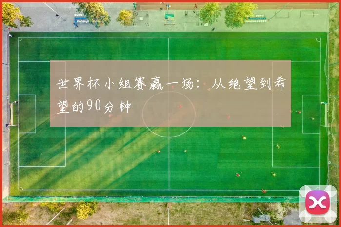 世界杯小组赛赢一场:从绝望到希望的90分钟
