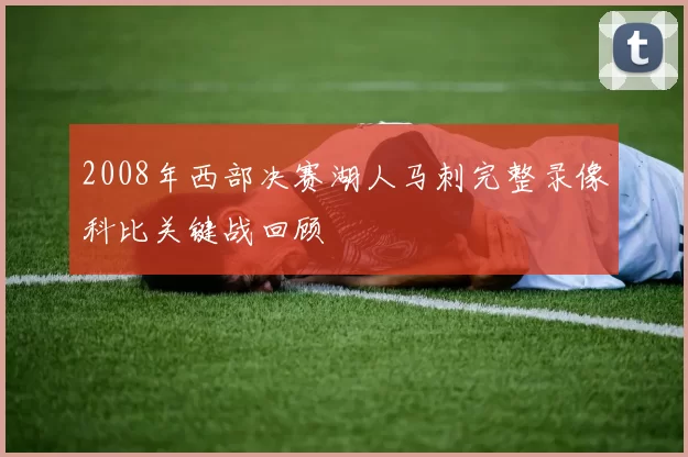 2008年西部决赛湖人马刺完整录像科比关键战回顾