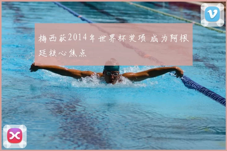 梅西获2014年世界杯奖项 成为阿根廷核心焦点