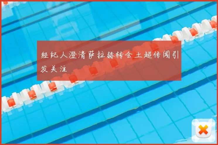 经纪人澄清萨拉赫转会土超传闻引发关注