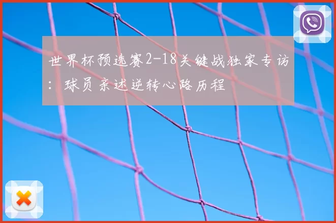 世界杯预选赛2-18关键战独家专访:球员亲述逆转心路历程