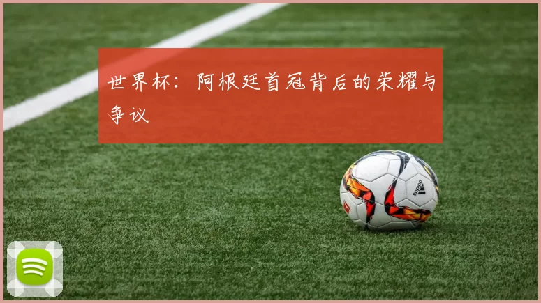 世界杯：阿根廷首冠背后的荣耀与争议