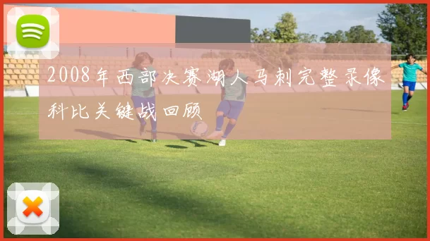 2008年西部决赛湖人马刺完整录像科比关键战回顾