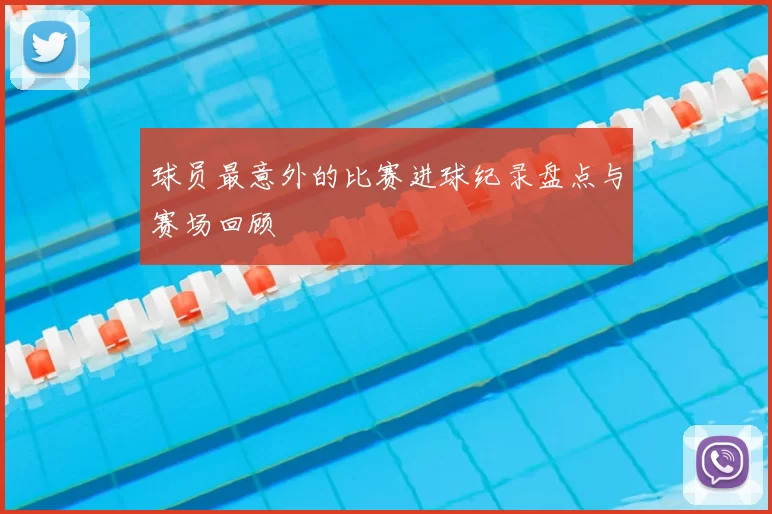 球员最意外的比赛进球纪录盘点与赛场回顾